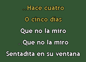 ..Hace cuatro
O cinco dias
Que no la miro

..Que no la miro

Sentadita en su ventana