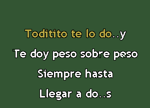 Toditito te lo do..y

I'e doy peso sob'e peso

Siempre hasta

Llegar a do..s