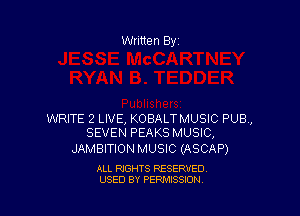 Written By

WRITE 2 LIVE, KOBALTMUSIC PUB,
SEVEN PEAKS MUSIC,

JAMBITION MUSIC (ASCAP)

ALL RIGHTS RESERVED
USED BY PENAISSION