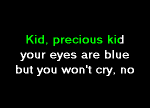 Kid, precious kid

your eyes are blue
but you won't cry, no