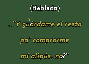 (Hablado)

I ,
.Y guardame e! resto

pa' comprarme

mi alipds, no?