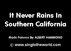 I? Never Rains In
Souihern California

Made Famous 8V1 ALBERT HNM'LOND

(Q www.singtotheworld.com