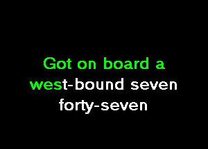 Got on board a

west-bound seven
forty-seven
