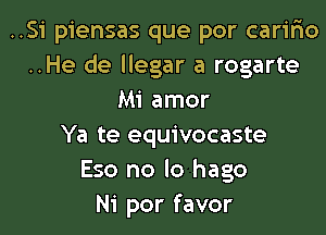 ..Si piensas que por carir'io
..He de llegar a rogarte
Mi amor
Ya te equivocaste
Eso no lo hago
Ni por favor