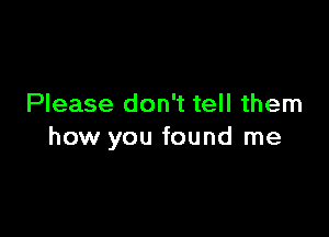 Please don't tell them

how you found me