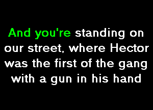 And you're standing on

our street, where Hector

was the first of the gang
with a gun in his hand
