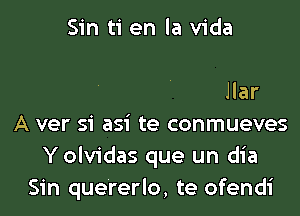 Sin ti en la vic'
De pena
Me vengo a humillar
A ver si asi te conmueves
Yolvidas que un dia
Sin que'rerlo, te ofendi