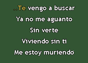 ..Te vengo a buscar

Ya no me aguanto

Sin verte
Viviendo sin ti

Me estoy muriendo