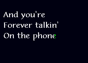 And you're
Forever talkin'

On the phone