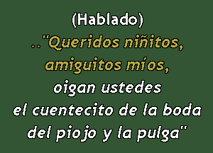 (Hablado)
..Queridos nfEftos,
amiguitos mfos,

ofgan ustedes
e! cuentecito de (a boda
de! pfojo y Ia pufga