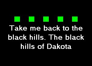 El III E El El
Take me back to the

black hills. The black
hills of Dakota