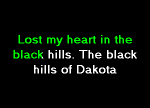Lost my heart in the

black hills. The black
hills of Dakota