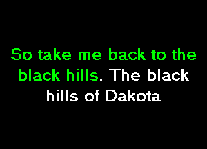 So take me back to the

black hills. The black
hills of Dakota