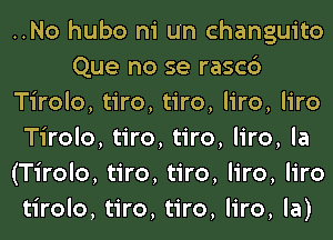 ..No hubo ni un changuito
Que no se rasc6
Tirolo, tiro, tiro, liro, liro
Tirolo, tiro, tiro, liro, la
(Tirolo, tiro, tiro, liro, liro
tirolo, tiro, tiro, liro, la)