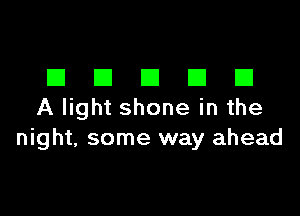 DDDDD

A light shone in the
night, some way ahead