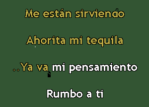 Me estan sirvienao

Ahorita mi tequila

..Ya va mi pensamiento

Rumbo a ti