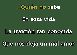 ..Quie'2n no sabe
En esta Vida

La traicidn tan conocida

Que nos deja un mal amor