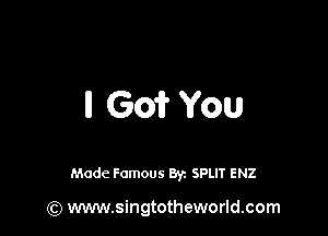 II (301? You

Made Famous By. SPLIT ENZ

(Q www.singtotheworld.com