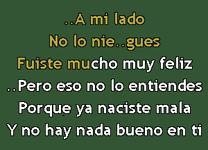 ..A mi lado
No lo nie..gues
Fuiste mucho muy feliz
..Pero eso no lo entiendes
Porque ya naciste mala
Y no hay nada bueno en ti