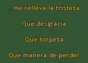 ..Me relleva la tristeza

Que' desgracia

.Qu torpeza

Qw' manera de perder