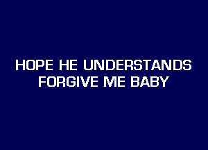 HOPE HE UNDERSTANDS
FORGIVE ME BABY