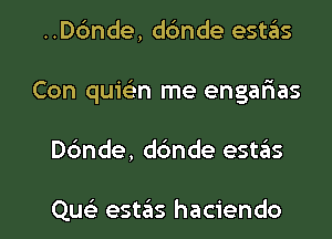 ..Dc'mde, dc'mde estas
Con quielin me engalaas

D6nde, dbnde estzEIs

Que) estaiis hacienda l