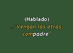 (Hablado)

..Vengan las otras,
compadre