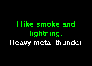 I like smoke and

lightning.
Heavy metal thunder