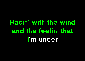 Racin' with the wind

and the feelin' that
I'm under