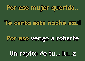 Por eso mujer querida..
Te canto esta noche azul
Por eso vengo a robarte

Un rayito de tu... lu..z