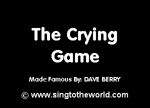 The Cwmg

Game

Made Famous By. DAVE BERRY

(Q www.singtotheworld.com