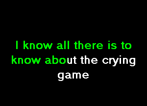 I know all there is to

know about the crying
game