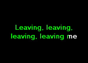 Leaving, leaving,

leaving, leaving me