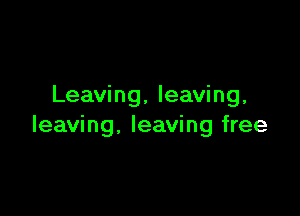 Leaving, leaving,

leaving, leaving free