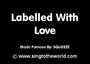 Labelllledl WWh
Love

Made Famous By. SQUEEZE

(Q www.singtotheworld.com