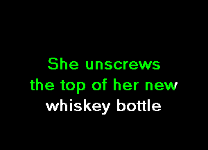 She unscrews

the top of her new
whiskey bottle