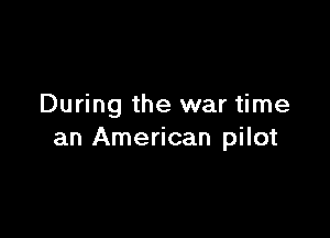 During the war time

an American pilot