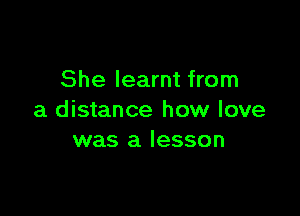 She learnt from

a distance how love
was a lesson