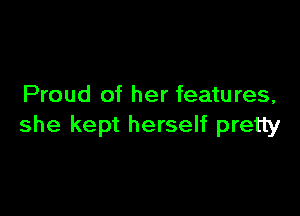 Proud of her features,

she kept herself pretty
