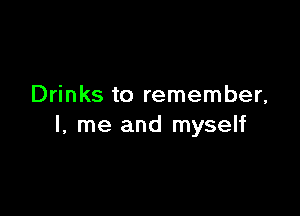 Drinks to remember,

I, me and myself