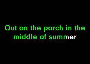 Out on the porch in the

middle of summer