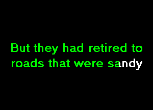 But they had retired to

roads that were sandy