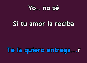 Yo.. no sc-i'

Si tu amor la reciba