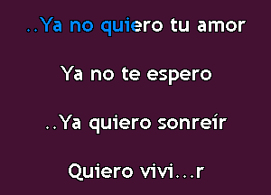 .Ya no quiero tu amor

Ya no te espero

..Ya quiero sonreir

Quiero V'iV'i. . .r