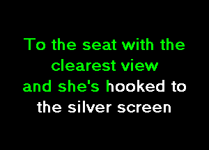 To the seat with the
clearest view

and she's hooked to
the silver screen