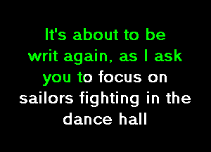 It's about to be
writ again, as I ask

you to focus on
sailors fighting in the
dance hall