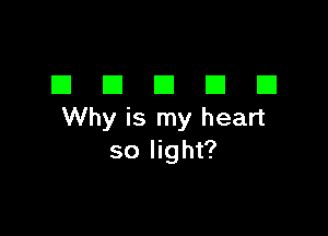 DDDDD

Why is my heart
so light?