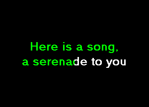 Here is a song.

a serenade to you