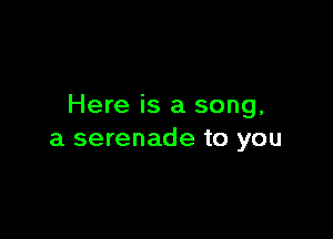 Here is a song.

a serenade to you