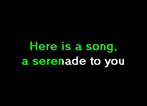 Here is a song.

a serenade to you